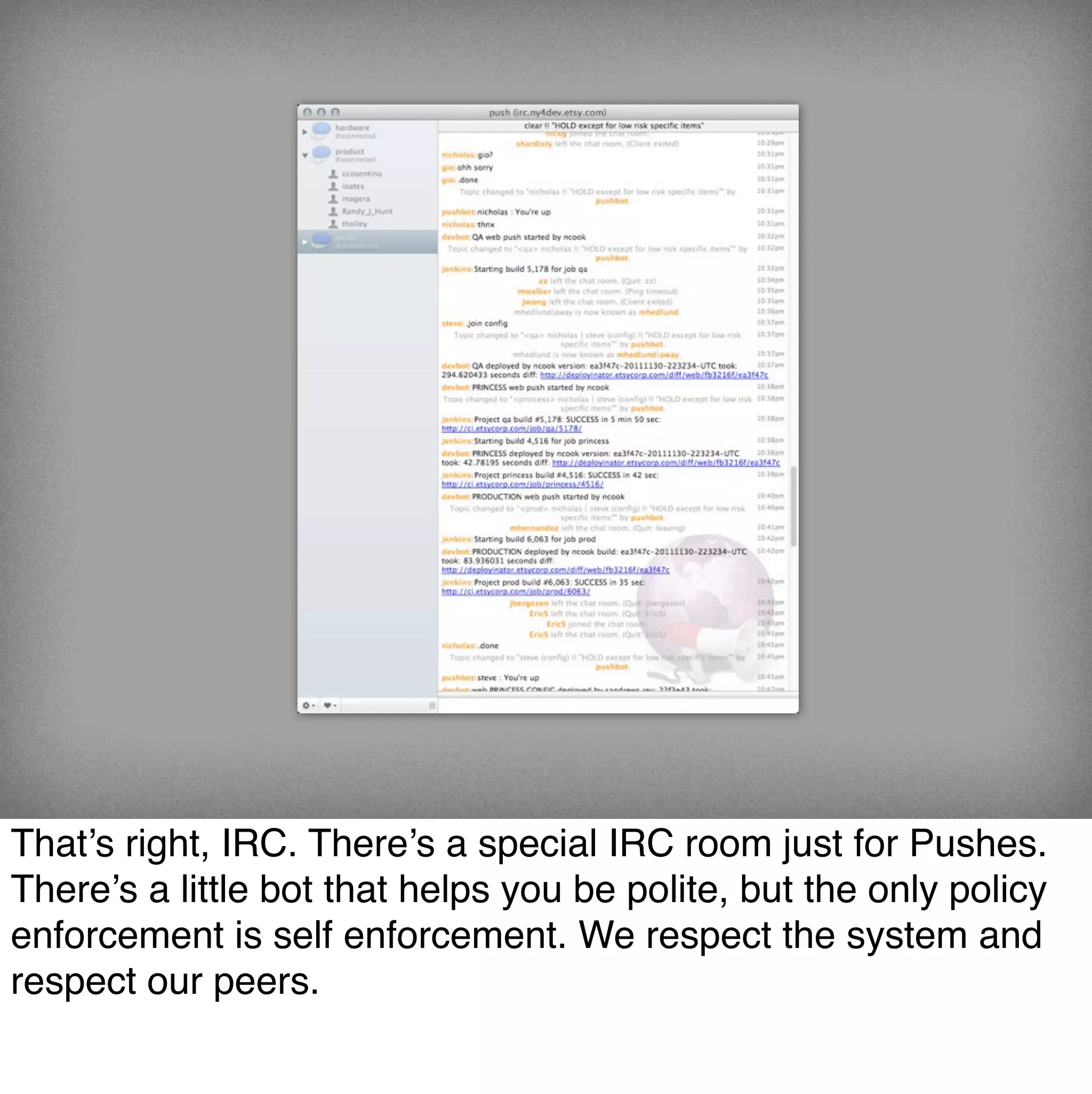 That’s right, IRC. There’s a special IRC room just for Pushes.
There’s a little bot that helps you be polite, but the only policy
enforcement is self enforcement. We respect the system and
respect our peers.
 