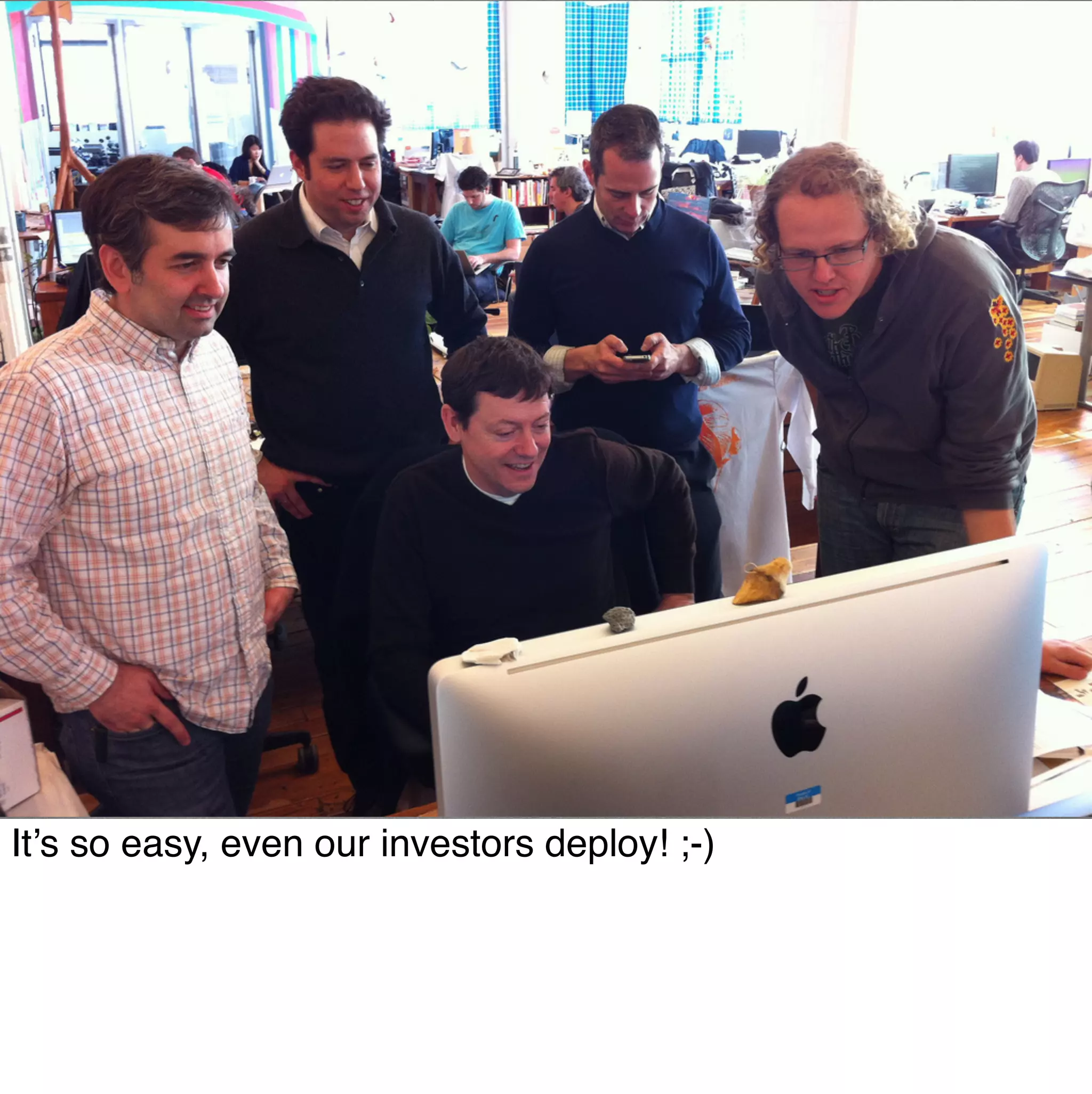 It’s so easy, even our investors deploy! ;-)
 