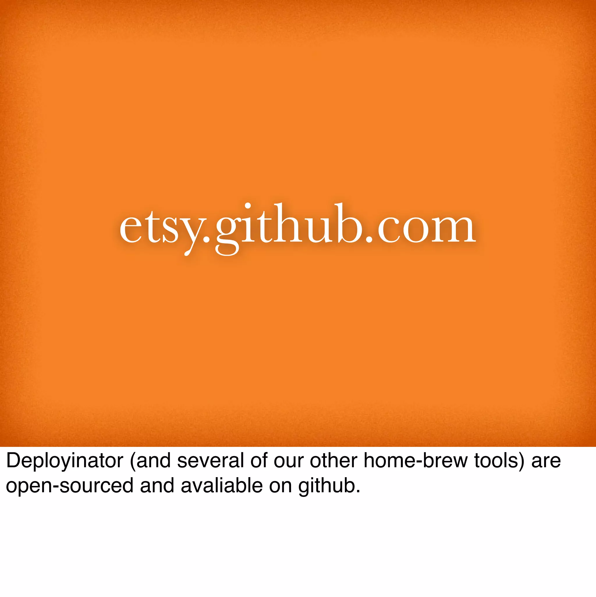 etsy.github.com


Deployinator (and several of our other home-brew tools) are
open-sourced and avaliable on github.
 
