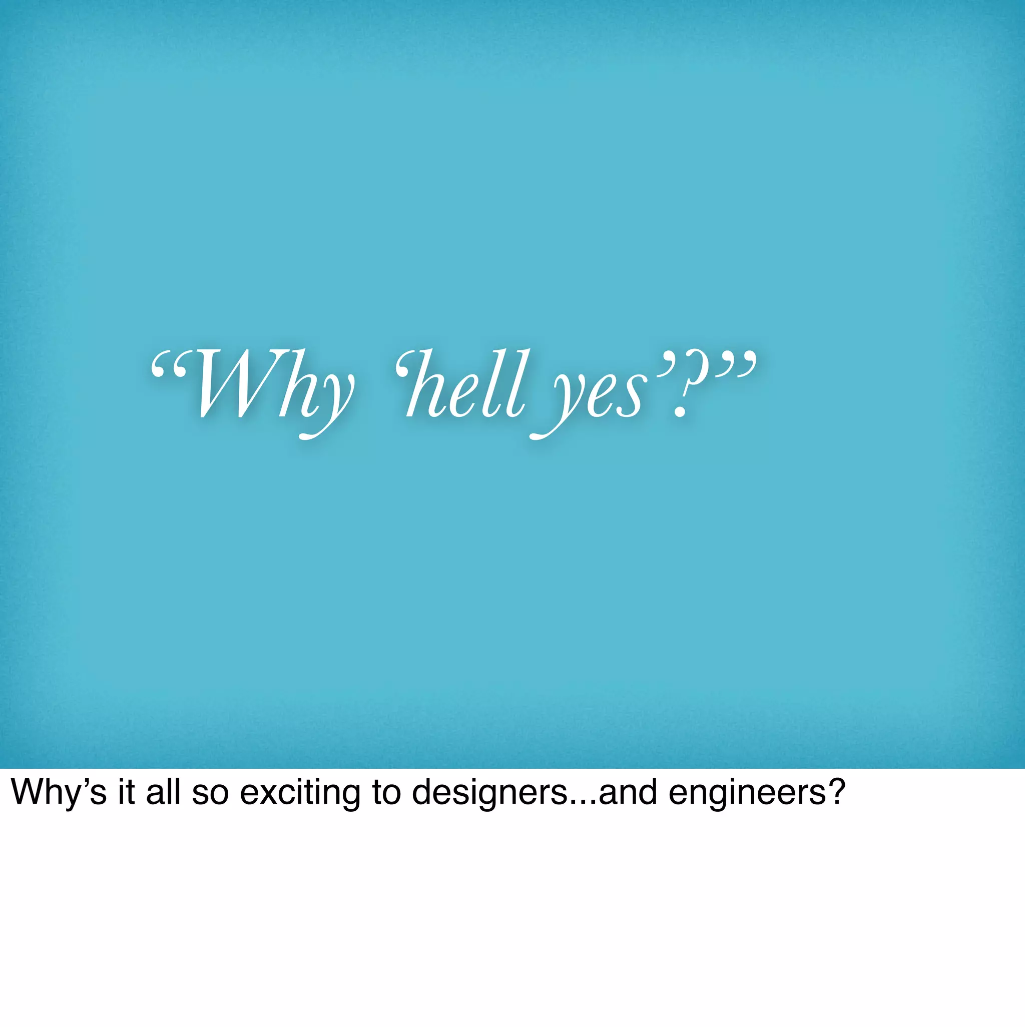 “Why ‘hell yes’?”


Why’s it all so exciting to designers...and engineers?
 