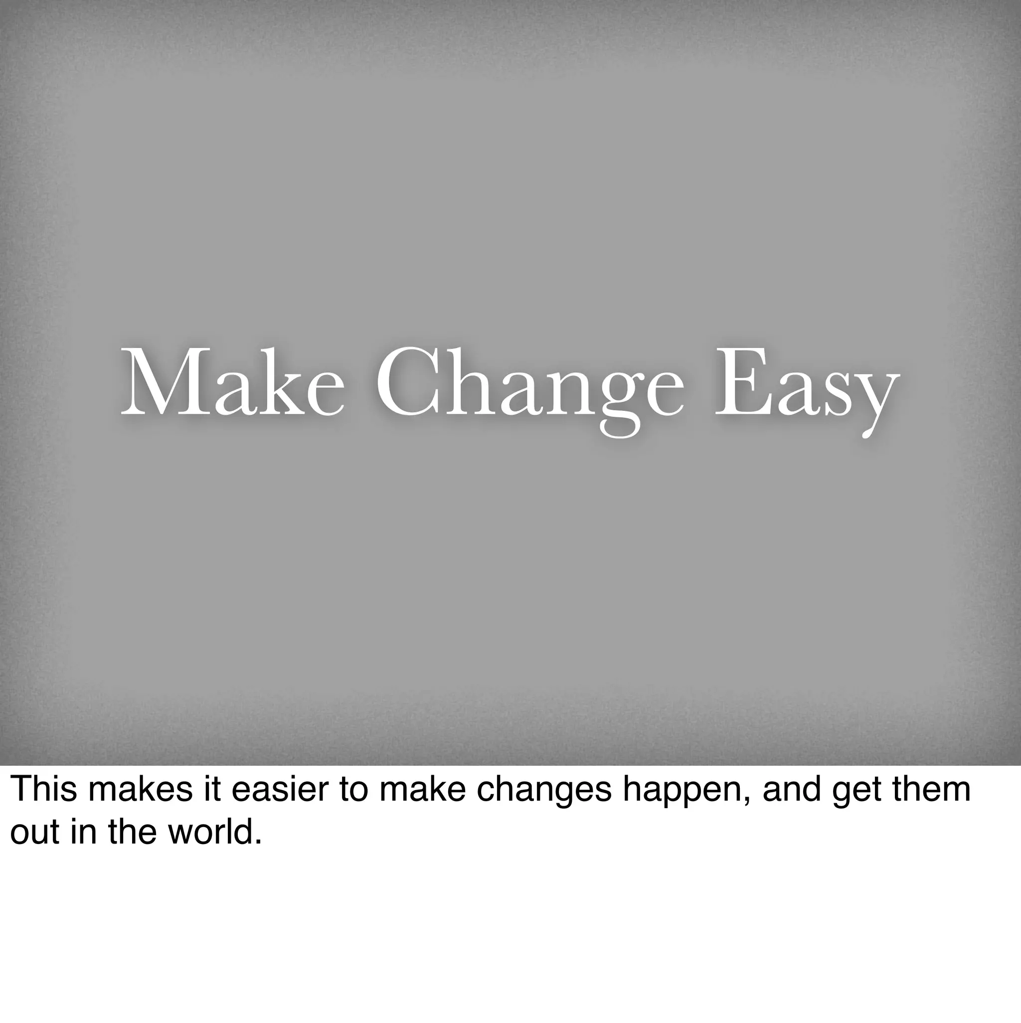 Make Change Easy


This makes it easier to make changes happen, and get them
out in the world.
 