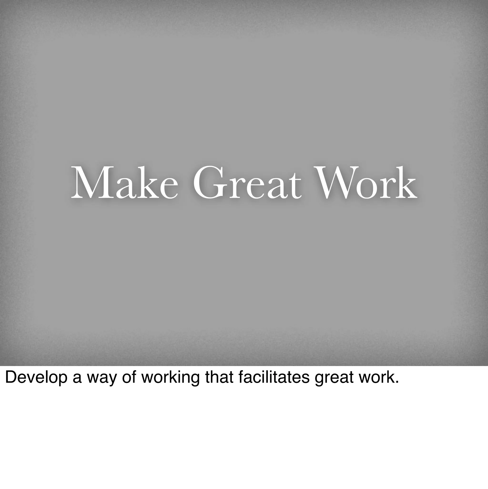 Make Great Work


Develop a way of working that facilitates great work.
 