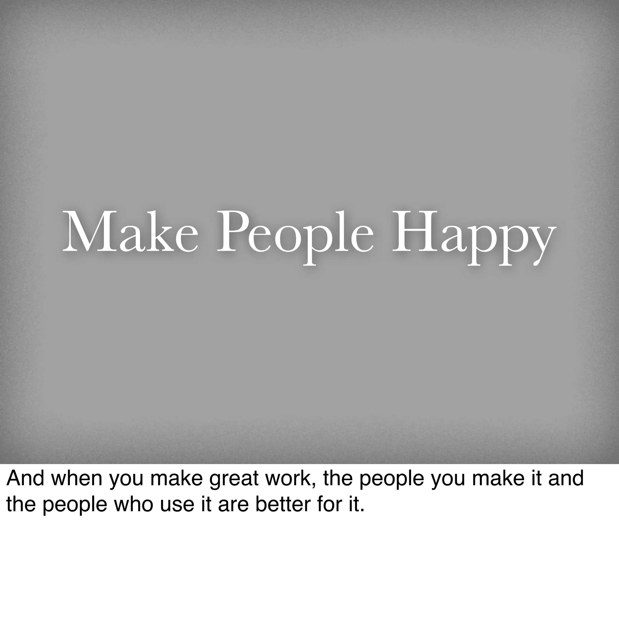 Make People Happy


And when you make great work, the people you make it and
the people who use it are better for it.
 