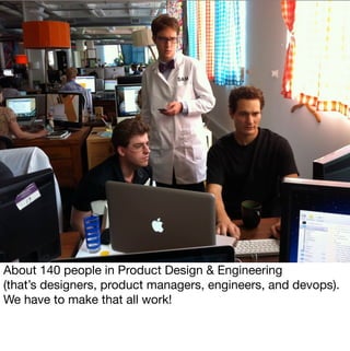 About 140 people in Product Design & Engineering
(that’s designers, product managers, engineers, and devops).
We have to m...