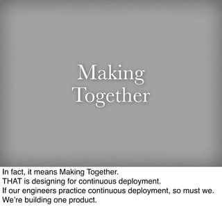 Making
                   Together


In fact, it means Making Together.
THAT is designing for continuous deployment.
If ou...