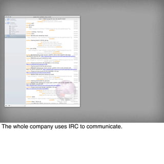 The whole company uses IRC to communicate.
 