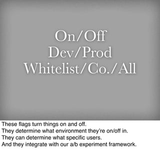 On/Off
          Dev/Prod
        Whitelist/Co./All


These ﬂags turn things on and off.
They determine what environment t...