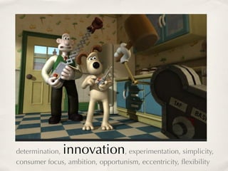 determination,innovation         , experimentation, simplicity,
consumer focus, ambition, opportunism, eccentricity, ﬂexibility
 