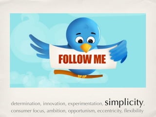 determination, innovation, experimentation, simplicity         ,
consumer focus, ambition, opportunism, eccentricity, ﬂexibility
 