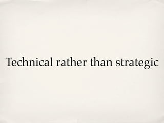 Technical rather than strategic
 