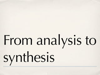 From analysis to
synthesis
 