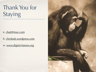 Thank You for
Staying

e. cbatt@mac.com

b. chrisbatt.wordpress.com

w. www.digital-futures.org
 