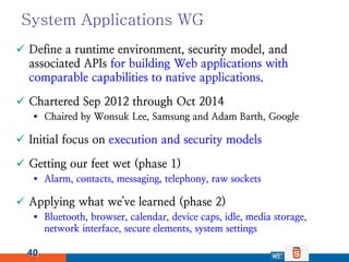 System Applications WG
 Define a runtime environment, security model, and
  associated APIs for building Web applications...