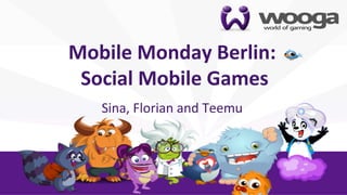 +
    Mobile	
  Monday	
  Berlin:      	
  
    	
  Social	
  Mobile	
  Games
                                	
  
                          	
  

         Sina,	
  Florian	
  and	
  Teemu	
  
 