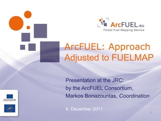 ArcFUEL: Approach
Adjusted to FUELMAP

Presentation at the JRC:
by the ArcFUEL Consortium,
Markos Bonazountas, Coordination

6 December 2011
                                   1
 