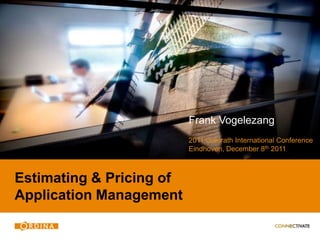 Frank Vogelezang
                          2011 Galorath International Conference
                          Eindhoven, December 8th 2011



Estimating & Pricing of
Application Management
 