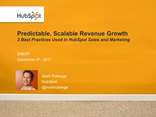 Predictable, Scalable Revenue Growth
3 Best Practices Used in HubSpot Sales and Marketing


SNEEF
December 8th, 2011



             Mark Roberge
             HubSpot
             @markroberge
 