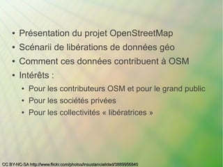 ●   Présentation du projet OpenStreetMap
    ●   Scénarii de libérations de données géo
    ●   Comment ces données contri...