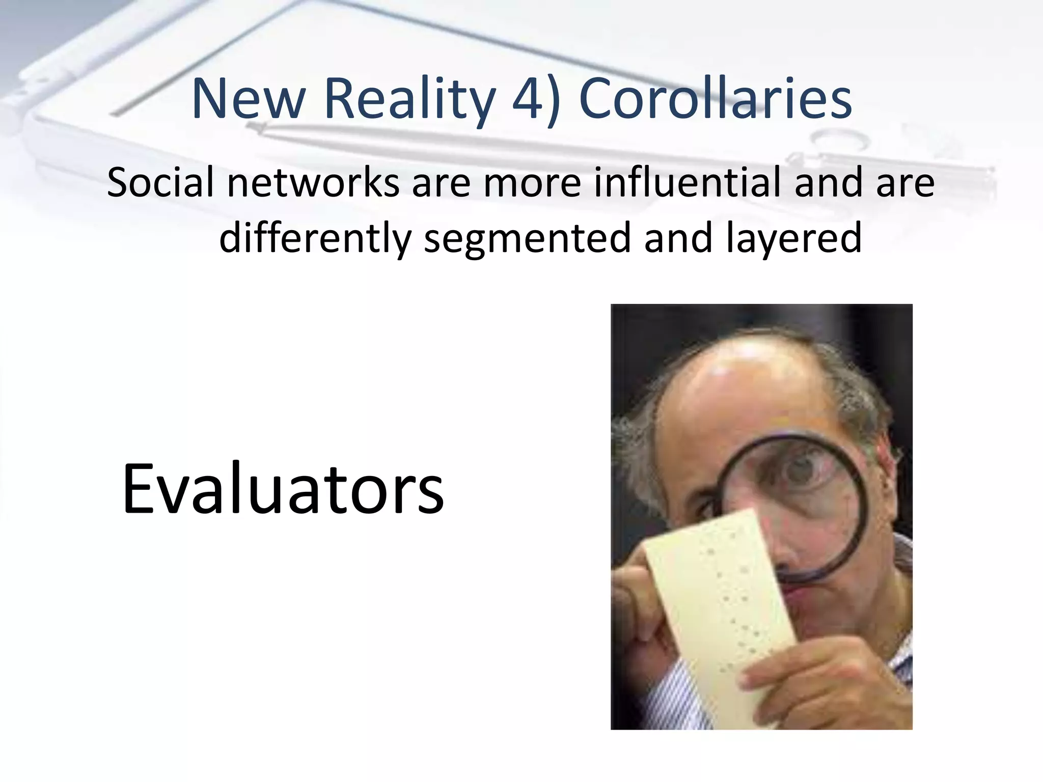 New Reality 4) Corollaries
Social networks are more influential and are
      differently segmented and layered




Evaluators
 