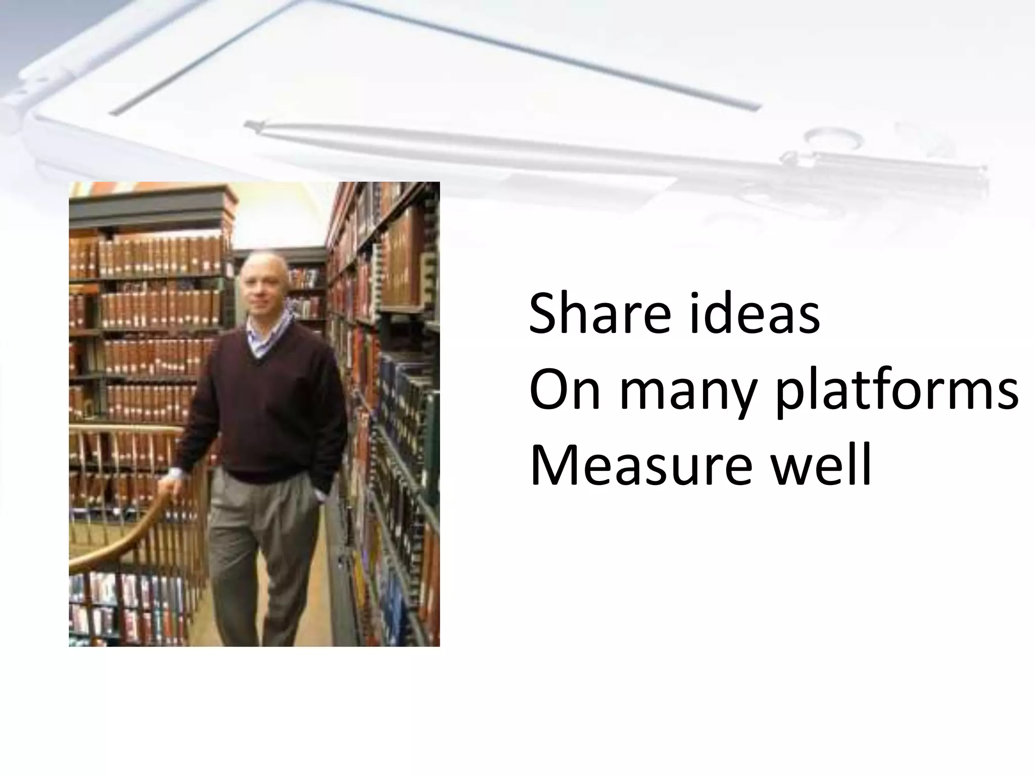 Share ideas
On many platforms
Measure well
 