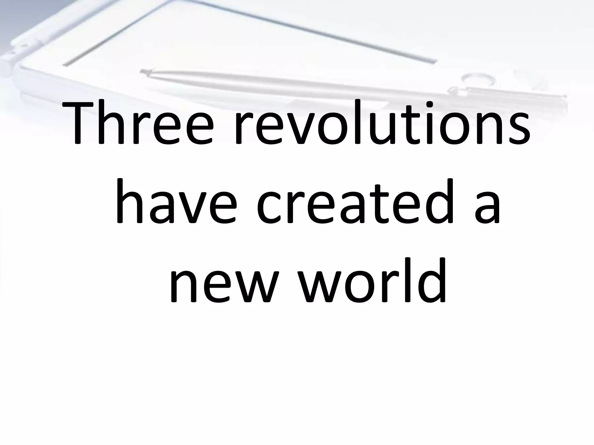 Three revolutions
  have created a
    new world
 