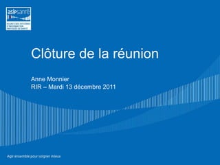 Clôture de la réunion Anne Monnier RIR – Mardi 13 décembre 2011 