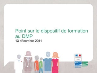 Point sur le dispositif de formation au DMP 13 décembre 2011 
