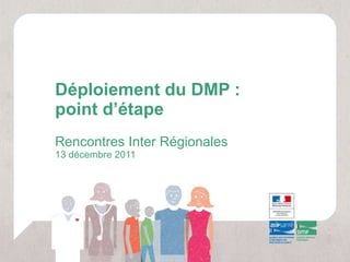 Déploiement du DMP :  point d’étape Rencontres Inter Régionales 13 décembre 2011 