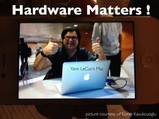 Hardware Matters !


       Yann LeCun’s Mac




              picture courtesy of Koray Kavukcuoglu
 