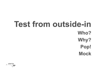 Test from outside-in
                Who?
                Why?
                 Pop!
                Mock
 
