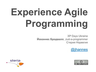 Experience Agile
  Programming
                          XP Days Ukraine
     Йоханнес Бродвалл, Just-a-programmer
                         Стерия Норвегия

                             @jhannes
 