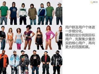 用户群及用户个体进
                    一步细分化。
                    精准的划分找到目标
                    用户，先聚集少量忠
                    实的核心用户，再向
                    更大的范围拓展。




By James Mollison
 
