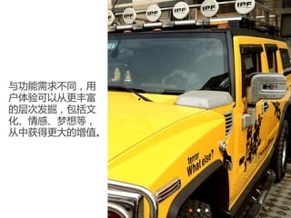 与功能需求不同，用
户体验可以从更丰富
的层次发掘，包括文
化、情感、梦想等，
从中获得更大的增值。
 