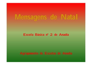 Mensagens de Natal

   Escola Básica nº 2 de Anadia




 Agrupamento de Escolas de Anadia
                                    1
 