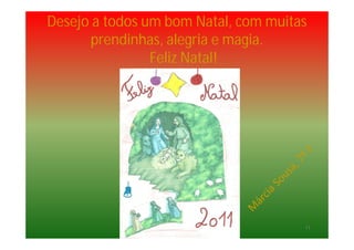 Desejo a todos um bom Natal, com muitas
prendinhas, alegria e magia.
Feliz Natal!
11