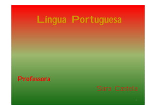 Língua Portuguesa
Professora
Sara Castela
3