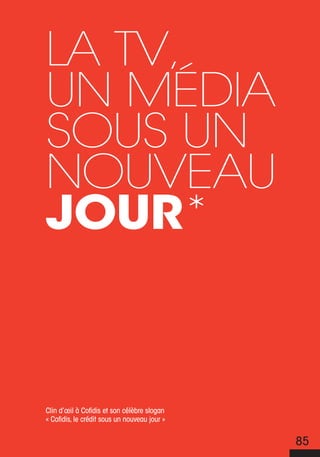 La TV,
un média
sous un
nouVeau
jour*


Clin d’œil à Cofidis et son célèbre slogan
« Cofidis, le crédit sous un nouveau jour »


                                              85
 