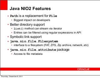 Java NIO2 Features
• Path is a replacement for File
• Biggest impact on developers

• Better directory support
• list() me...