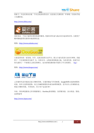                               2011                  	
                        	
  
的影子，不过在国内出现一个社会化的问答社区，还是很让人期待的一件事情。目前知乎处
于内测阶段。	
  

http://www.zhihu.com/	
  




               	
  
爱折客是一个基于地理位置的优惠券服务， 优惠打折信息与地点结合起来的应用，方便用户
随时随地获得实惠的本地消费信息。	
  

链接：http://www.aizheke.com/	
  




                  	
  
豆果是国内的一家发现、分享、交流美食的互动平台，致力于成为美食互动社区网络。其提
供了一个在线的厨艺交流平	
   台；美食分享，心情故事的倾述之地。为喜爱美食、热爱生活
的人提供了一个展现自己厨艺的舞台，也为吃喝发愁的新手提供了学习的课堂。（Via）	
  

链接：http://www.douguo.com/	
  




                                 	
  
云存储时代是否就此会进入TB时代呢，让我回想起当年的邮箱，Google刚推出1G的邮箱的
时候，很多人觉得很震惊，而之后GB的邮箱基本成为标准的配置，是否以后云存储服务也
将进入TB时代呢，不管如何，对于用户总是好事！	
  

至此，国内网盘服务已经有数据银行，Everbox,新浪微盘，迅雷随身盘，金山快盘，袋鼠，
115网盘等	
  

http://www.1tpan.com/	
  



       	
  




                             http://www.web20share.com	
  |   /   	
     3	
  
	
  
 