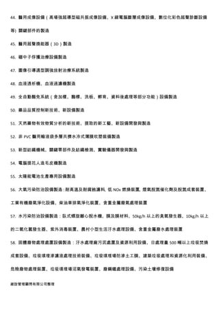 44. 醫用成像設備（高場強超導型磁共振成像設備、X 線電腦斷層成像設備、數位化彩色超聲診斷設備


等) 關鍵部件的製造


45. 醫用超聲換能器（3D）製造


46. 硼中子俘獲治療設備製造


47. 圖像引導適型調強放射治療系統製造


48. 血液透析機、血液過濾機製造


49. 全自動酶免系統（含加樣、酶標、洗板、孵育、資料後處理等部分功能）設備製造


50. 藥品品質控制新技術、新設備製造


51. 天然藥物有效物質分析的新技術、提取的新工藝、新設備開發與製造


52. 非 PVC 醫用輸液袋多層共擠水冷式薄膜吹塑裝備製造


53. 新型紡織機械、關鍵零部件及紡織檢測、實驗儀器開發與製造


54. 電腦提花人造毛皮機製造


55. 太陽能電池生產專用設備製造


56. 大氣污染防治設備製造：耐高溫及耐腐蝕濾料、低 NOx 燃燒裝置、煙氣脫氮催化劑及脫氮成套裝置、


工業有機廢氣淨化設備、柴油車排氣淨化裝置、含重金屬廢氣處理裝置


57. 水污染防治設備製造：臥式螺旋離心脫水機、膜及膜材料、50kg/h 以上的臭氧發生器、10kg/h 以上


的二氧化氯發生器、紫外消毒裝置、農村小型生活汙水處理設備、含重金屬廢水處理裝置


58. 固體廢物處理處置設備製造：汙水處理廠污泥處置及資源利用設備、日處理量 500 噸以上垃圾焚燒


成套設備、垃圾填埋滲濾液處理技術裝備、垃圾填埋場防滲土工膜、建築垃圾處理和資源化利用裝備、


危險廢物處理裝置、垃圾填埋場沼氣發電裝置、廢鋼鐵處理設備、污染土壤修復設備


維詮管理顧問有限公司整理
 