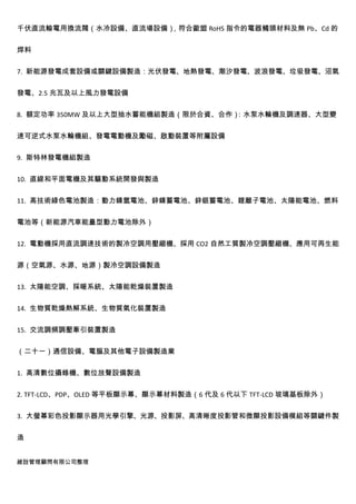 千伏直流輸電用換流閥（水冷設備、直流場設備），符合歐盟 RoHS 指令的電器觸頭材料及無 Pb、Cd 的


焊料


7. 新能源發電成套設備或關鍵設備製造：光伏發電、地熱發電、潮汐發電、波浪發電、垃圾發電、沼氣


發電、2.5 兆瓦及以上風力發電設備


8. 額定功率 350MW 及以上大型抽水蓄能機組製造（限於合資、合作）：水泵水輪機及調速器、大型變


速可逆式水泵水輪機組、發電電動機及勵磁、啟動裝置等附屬設備


9. 斯特林發電機組製造


10. 直線和平面電機及其驅動系統開發與製造


11. 高技術綠色電池製造：動力鎳氫電池、鋅鎳蓄電池、鋅銀蓄電池、鋰離子電池、太陽能電池、燃料


電池等（新能源汽車能量型動力電池除外）


12. 電動機採用直流調速技術的製冷空調用壓縮機、採用 CO2 自然工質製冷空調壓縮機、應用可再生能


源（空氣源、水源、地源）製冷空調設備製造


13. 太陽能空調、採暖系統、太陽能乾燥裝置製造


14. 生物質乾燥熱解系統、生物質氣化裝置製造


15. 交流調頻調壓牽引裝置製造


（二十一）通信設備、電腦及其他電子設備製造業


1. 高清數位攝錄機、數位放聲設備製造


2. TFT-LCD、PDP、OLED 等平板顯示幕、顯示幕材料製造（6 代及 6 代以下 TFT-LCD 玻璃基板除外）


3. 大螢幕彩色投影顯示器用光學引擎、光源、投影屏、高清晰度投影管和微顯投影設備模組等關鍵件製


造


維詮管理顧問有限公司整理
 