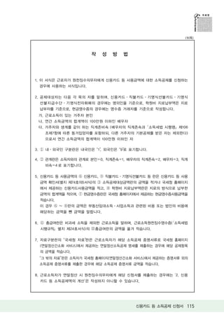 (뒤쪽)




                     작   성   방   법




1. 이 서식은 근로자가 원천징수의무자에게 신용카드 등 사용금액에 대한 소득공제를 신청하는
 경우에 사용하는 서식입니다.

2. 공제대상자는 다음 각 목의 자를 말하며, 신용카드ㆍ직불카드ㆍ기명식선불카드ㆍ기명식
 선불지급수단ㆍ기명식전자화폐의 경우에는 명의인을 기준으로, 학원비 지로납부액은 지로
 납부자를 기준으로, 현금영수증의 경우에는 영수증 거래자를 기준으로 작성합니다.
 가. 근로소득이 있는 거주자 본인
 나. 연간 소득금액의 합계액이 100만원 이하인 배우자
 다. 거주자와 생계를 같이 하는 직계존비속 (배우자의 직계존속과 ｢소득세법 시행령」제106
   조제7항에 따른 동거입양자를 포함하되, 다른 거주자의 기본공제를 받은 자는 제외한다)
   으로서 연간 소득금액의 합계액이 100만원 이하인 자

3. ① 내ㆍ외국인 구분란은 내국인은 “1”, 외국인은 “9”로 표기합니다.

4. ② 관계란은 소득자와의 관계로 본인＝0, 직계존속＝1, 배우자의 직계존속＝2, 배우자＝3, 직계
   비속＝4 로 표기합니다.

5. 신용카드 등 사용금액의 ⑥ 신용카드, ⑨ 직불카드ㆍ기명식선불카드 등 란은 신용카드 등 사용
 금액 확인서(별지 제74호의5서식)의 ③ 소득공제대상금액란의 금액을 적거나 국세청 홈페이지
 에서 제공하는 신용카드사용금액을 적고, ⑧ 학원비 지로납부액란은 지로의 방식으로 납부한
 금액의 합계액을 적으며, ⑦ 현금영수증란은 국세청 홈페이지에서 제공하는 현금영수증사용금액을
 적습니다.
 이 경우 ⑥ ~ ⑧란의 금액은 부동산임대소득ㆍ사업소득과 관련된 비용 또는 법인의 비용에
 해당하는 금액을 뺀 금액을 말합니다.

6. ⑪ 총급여란은 비과세 소득을 제외한 근로소득을 말하며, 근로소득원천징수영수증(｢소득세법
 시행규칙」별지 제24호서식)의     총급여란의 금액을 옮겨 적습니다.

7. 자료구분란의 “국세청 자료”란은 근로소득자가 해당 소득공제 증명서류로 국세청 홈페이지
 (연말정산간소화 서비스)에서 제공하는 연말정산소득공제 명세를 제출하는 경우에 해당 공제항목
 의 금액을 적습니다.
 “그 밖의 자료”란은 소득자가 국세청 홈페이지(연말정산간소화 서비스)에서 제공하는 증명서류 외의
 소득공제 증명서류를 제출한 경우에 해당 소득공제 증명서류 금액을 적습니다.

8. 근로소득자가 연말정산 시 원천징수의무자에게 해당 신청서를 제출하는 경우에는 ‘2. 신용
 카드 등 소득공제액의 계산’은 작성하지 아니할 수 있습니다.




                                     신용카드 등 소득공제 신청서 115
 