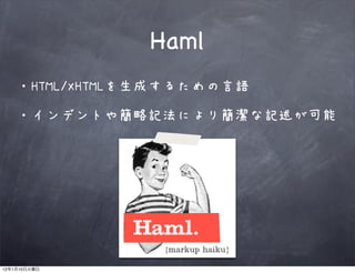 Haml
         ・HTML/XHTMLを生成するための言語

         ・インデントや簡略記法により簡潔な記述が可能




12   1   10
 