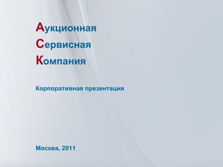 А укционная С ервисная К омпания Корпоративная презентация Москва, 2011 