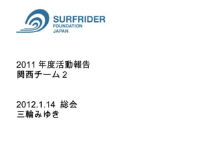 2011 年度活動報告 関西チーム 2 2012.1.14  総会 三輪みゆき 