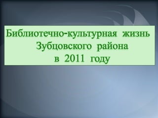 Библиотечно-культурная жизнь
      Зубцовского района
         в 2011 году
 