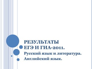 РЕЗУЛЬТАТЫ  ЕГЭ И ГИА-2011. Русский язык и литература. Английский язык. 