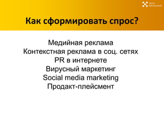 Центр
                                   Веб-решений




Как сформировать спрос?

       Медийная реклама
Контекстная реклама в соц. сетях
        PR в интернете
      Вирусный маркетинг
     Social media marketing
      Продакт-плейсмент
 