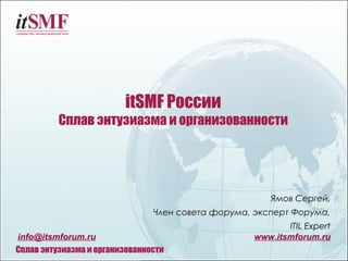 itSMF России
          Сплав энтузиазма и организованности




                                                       Ямов...