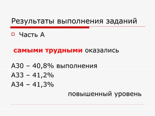 Результаты выполнения заданий
   Часть А

самыми трудными оказались

А30 – 40,8% выполнения
А33 – 41,2%
А34 – 41,3%
               повышенный уровень
 